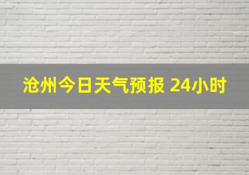 沧州今日天气预报 24小时